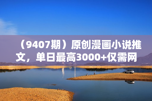 （9407期）原创漫画小说推文，单日最高3000+仅需网页一键生成 新手轻松上手