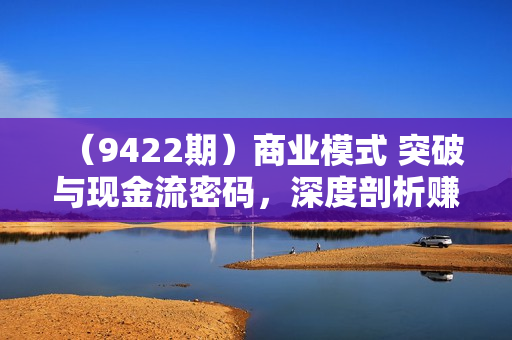 （9422期）商业模式 突破与现金流密码，深度剖析赚钱值钱融钱的现金流底层逻辑-无水印