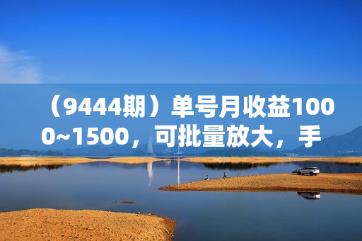 （9444期）单号月收益1000~1500，可批量放大，手机电脑都可操作，简单易懂轻松上手