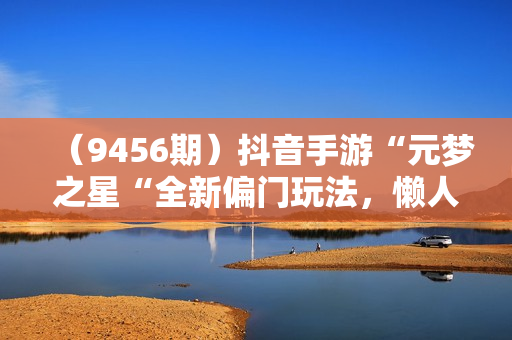 （9456期）抖音手游“元梦之星“全新偏门玩法，懒人日入2000+，小白一部手机无脑操作