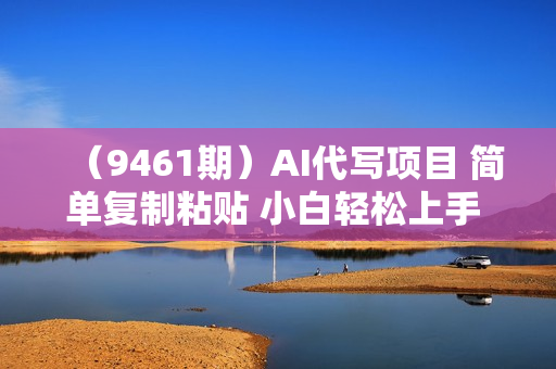 （9461期）AI代写项目 简单复制粘贴 小白轻松上手 日入500+