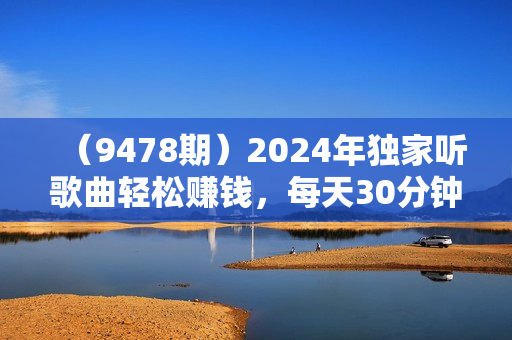 （9478期）2024年独家听歌曲轻松赚钱，每天30分钟到1小时做歌词转录客，小白日入300+
