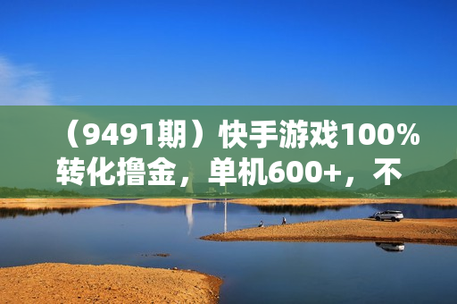 （9491期）快手游戏100%转化撸金，单机600+，不用担心不会做