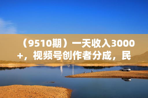 （9510期）一天收入3000+，视频号创作者分成，民间故事AI创作，条条爆流量，小白也