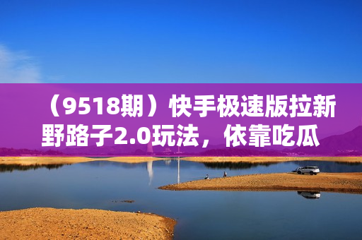 （9518期）快手极速版拉新野路子2.0玩法，依靠吃瓜粉暴力拉新，一单43，单月最高变