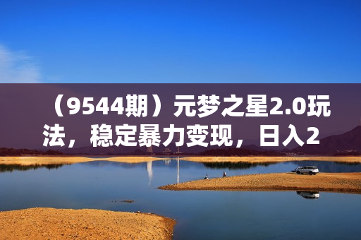 （9544期）元梦之星2.0玩法，稳定暴力变现，日入2000+，一部手机即可操作