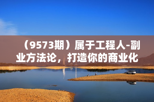（9573期）属于工程人-副业方法论，打造你的商业化技能，让职场变的更从容-高清无水印