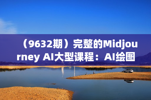 （9632期）完整的Midjourney AI大型课程：AI绘图从初学者到精通-36节课-中英字幕