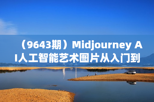 （9643期）Midjourney AI人工智能艺术图片从入门到高级创作教程-34节课-中英字幕