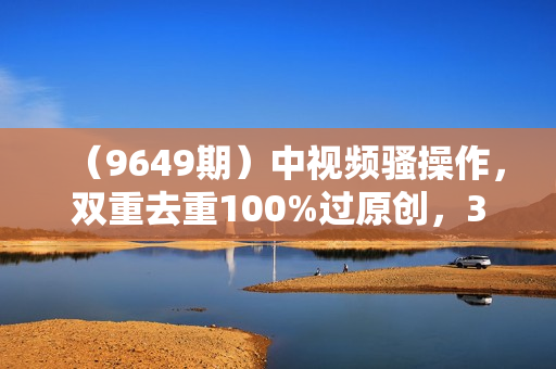 （9649期）中视频骚操作，双重去重100%过原创，3天比必起号，简单无脑，月入3W+