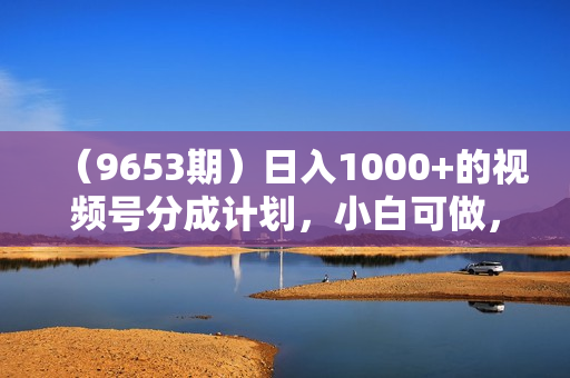 （9653期）日入1000+的视频号分成计划，小白可做，AI动漫100%原创