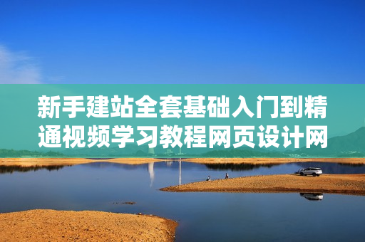 新手建站全套基础入门到精通视频学习教程网页设计网站开发建设制作