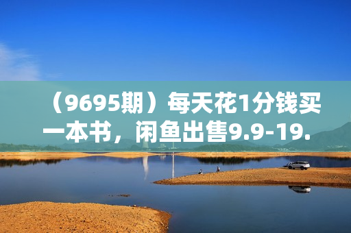 （9695期）每天花1分钱买一本书，闲鱼出售9.9-19.9不等，多账号多撸 新手小白均可操作