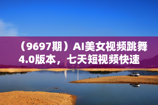 （9697期）AI美女视频跳舞4.0版本，七天短视频快速起号变现，月入过万（教程+软件）