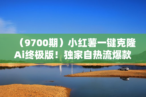 （9700期）小红薯一键克隆Ai终极版！独家自热流爆款引流，可矩阵不封号玩法！