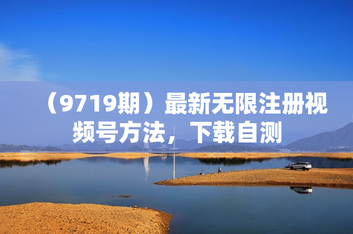 （9719期）最新无限注册视频号方法，下载自测
