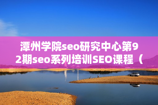 潭州学院seo研究中心第92期seo系列培训SEO课程（基础班+高级班）附建站教程【无水印】