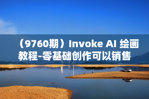 （9760期）Invoke AI 绘画教程-零基础创作可以销售的完美插图-49节-中英字幕