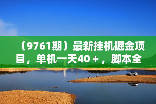 （9761期）最新挂机掘金项目，单机一天40＋，脚本全自动运行，解放双手，可放大操作