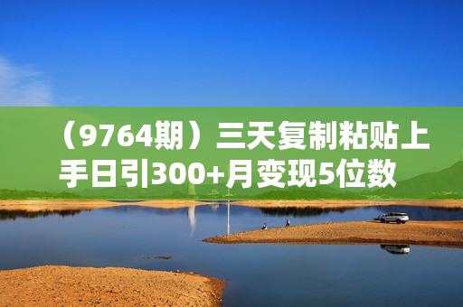 （9764期）三天复制粘贴上手日引300+月变现5位数 小红书24年最新细分虚拟资料项目拆解