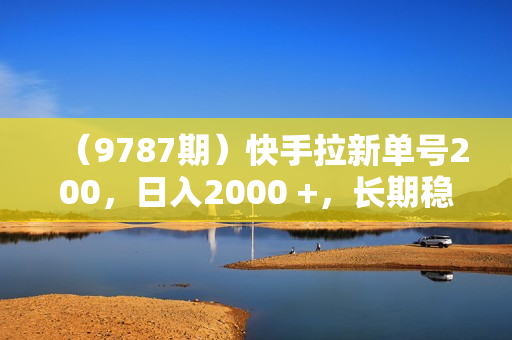 （9787期）快手拉新单号200，日入2000 +，长期稳定项目