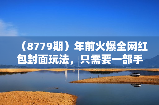 （8779期）年前火爆全网红包封面玩法，只需要一部手机，傻瓜式操作，有手就行
