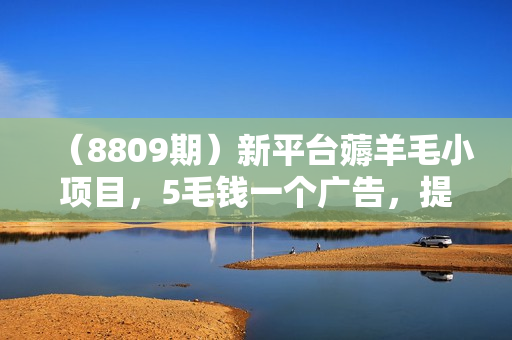 （8809期）新平台薅羊毛小项目，5毛钱一个广告，提现无门槛！一天140+