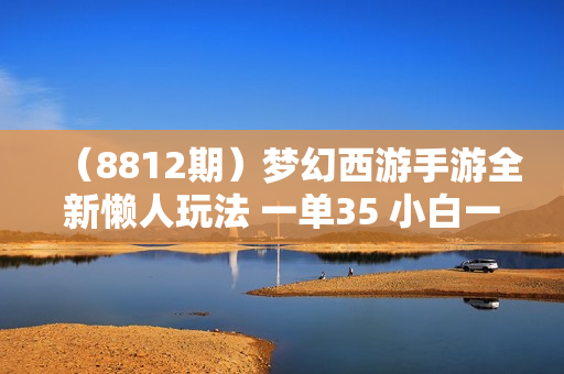 （8812期）梦幻西游手游全新懒人玩法 一单35 小白一部手机无脑操作 日入3000+轻轻松松