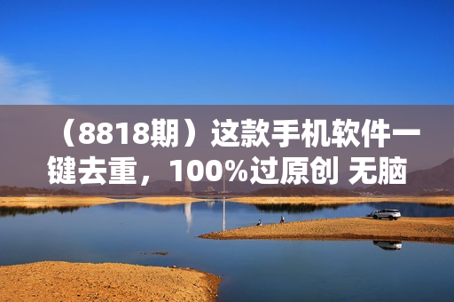 （8818期）这款手机软件一键去重，100%过原创 无脑搬运也能月入过万