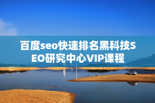 百度seo快速排名黑科技SEO研究中心VIP课程
