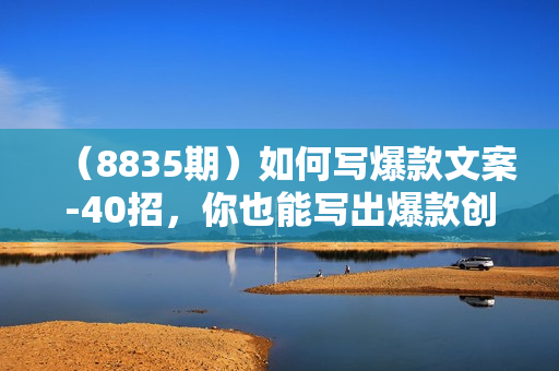（8835期）如何写爆款文案-40招，你也能写出爆款创意文案