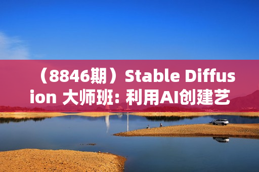 （8846期）Stable Diffusion 大师班: 利用AI创建艺术图像及视频-31视频课-中英字幕