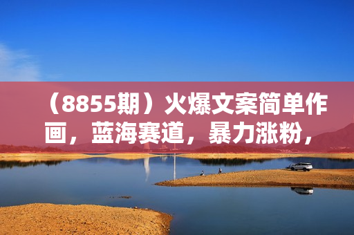 （8855期）火爆文案简单作画，蓝海赛道，暴力涨粉，日入500+的小白保姆级教程