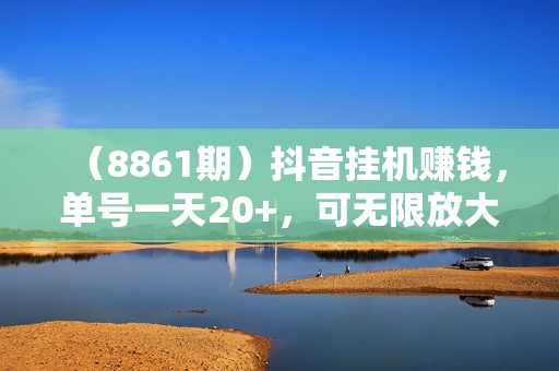 （8861期）抖音挂机赚钱，单号一天20+，可无限放大
