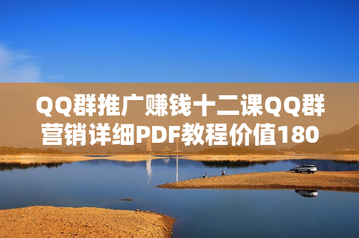 QQ群推广赚钱十二课QQ群营销详细PDF教程价值180元