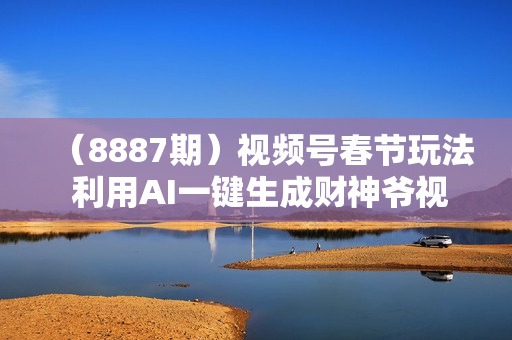 （8887期）视频号春节玩法 利用AI一键生成财神爷视频 百分百原创 引爆春节流量 日入2k