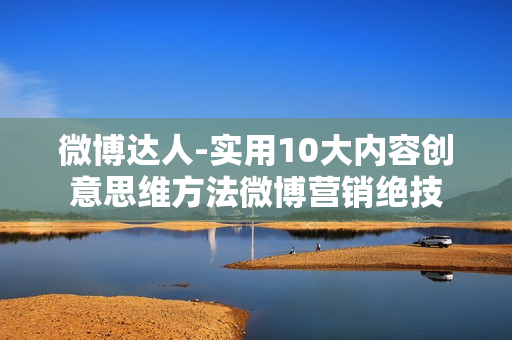 微博达人-实用10大内容创意思维方法微博营销绝技
