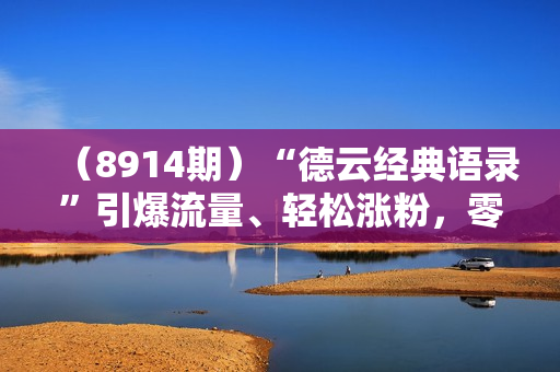 （8914期）“德云经典语录”引爆流量、轻松涨粉，零基础玩转文案赛道（内附70G素材）