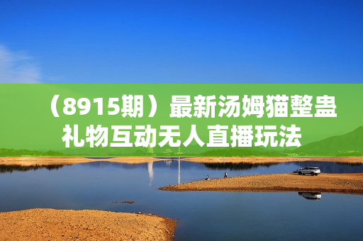 （8915期）最新汤姆猫整蛊礼物互动无人直播玩法