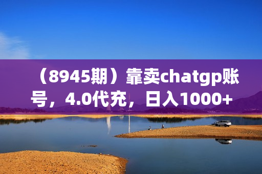 （8945期）靠卖chatgp账号，4.0代充，日入1000+，精准引流，暴力变现
