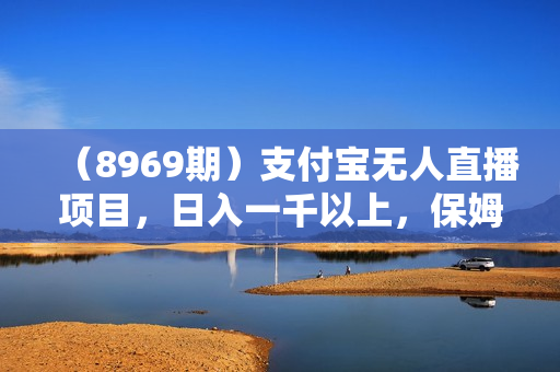 （8969期）支付宝无人直播项目，日入一千以上，保姆级教程，适合小白