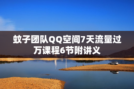 蚊子团队QQ空间7天流量过万课程6节附讲义