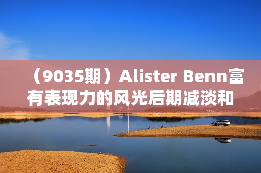（9035期）Alister Benn富有表现力的风光后期减淡和加深大师班-中英字幕