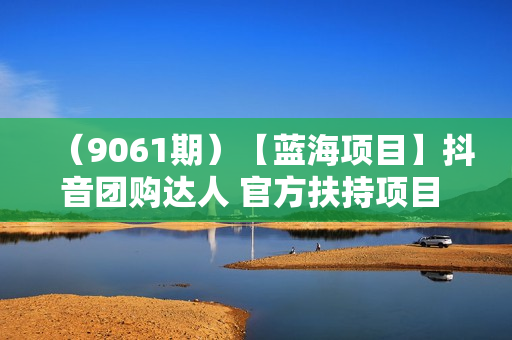 （9061期）【蓝海项目】抖音团购达人 官方扶持项目 长期稳定 操作简单 小白可月入过万