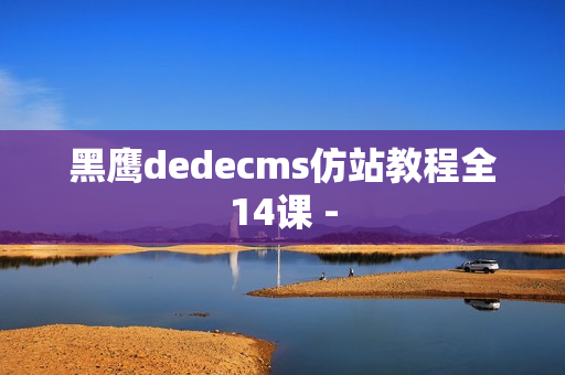 黑鹰dedecms仿站教程全14课 -