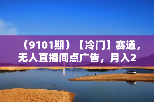 （9101期）【冷门】赛道，无人直播间点广告，月入20000+，起号猛、不死号，独家最