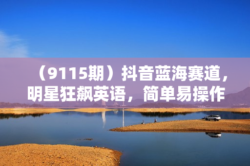 （9115期）抖音蓝海赛道，明星狂飙英语，简单易操作，单日涨粉2万加，单月变现15万