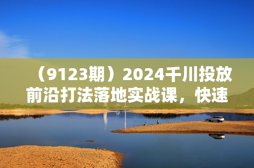 （9123期）2024千川投放前沿打法落地实战课，快速掌握运营和千川的投流策略-19节课