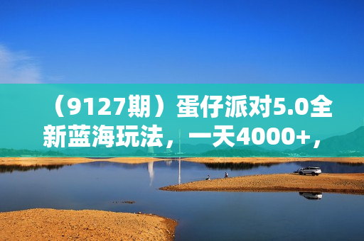 （9127期）蛋仔派对5.0全新蓝海玩法，一天4000+，懒人稳定放单变现，手机平板即可