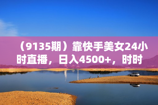 （9135期）靠快手美女24小时直播，日入4500+，时时被动收入，内部姿势操作，小白也
